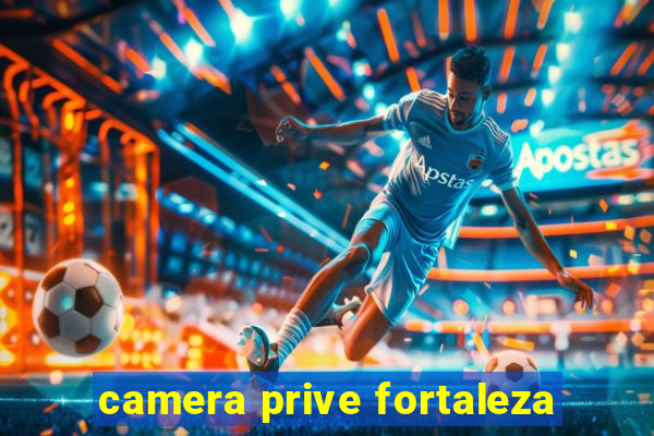 camera prive fortaleza